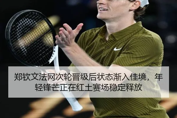 郑钦文法网次轮晋级后状态渐入佳境，年轻锋芒正在红土赛场稳定释放 - kaiyun