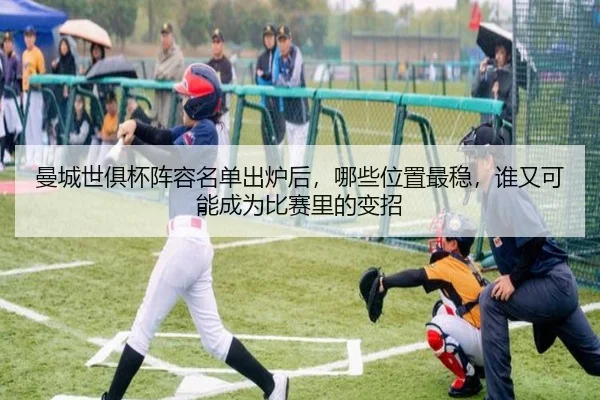 曼城世俱杯阵容名单出炉后，哪些位置最稳，谁又可能成为比赛里的变招